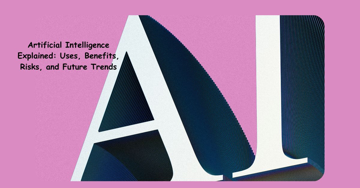 Artificial Intelligence Explained: Uses, Benefits, Risks, and Future Trends