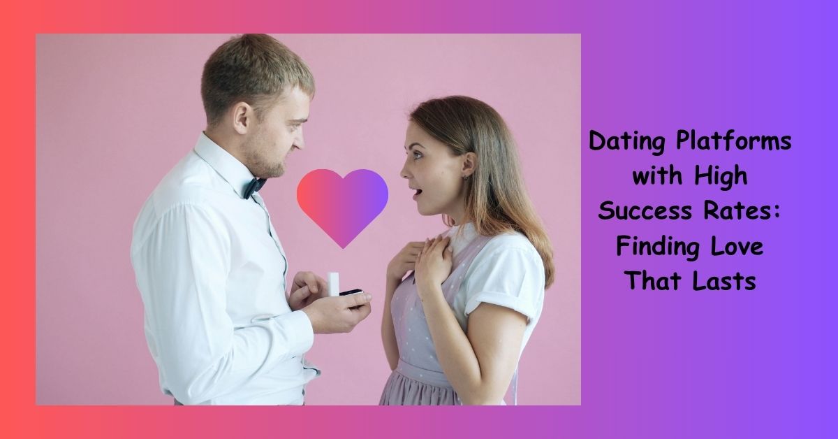 Dating Platforms with High Success Rates: Finding Love That Lasts