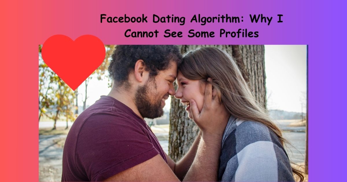 Facebook Dating Algorithm: Why I Cannot See Some Profiles