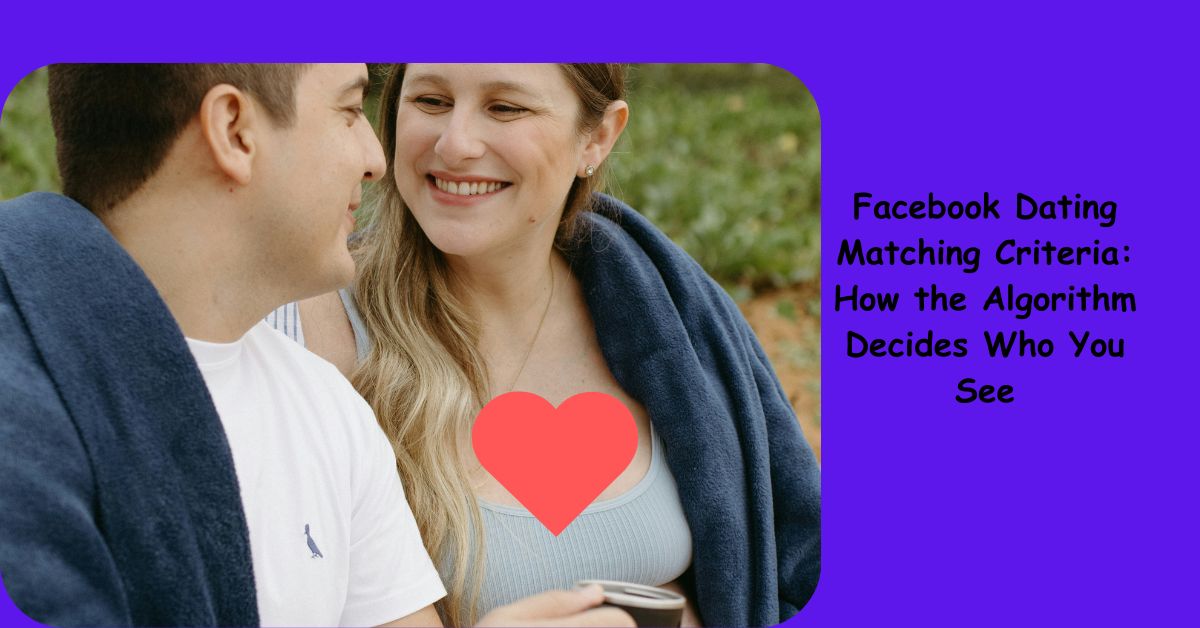 Facebook Dating Matching Criteria: How the Algorithm Decides Who You See