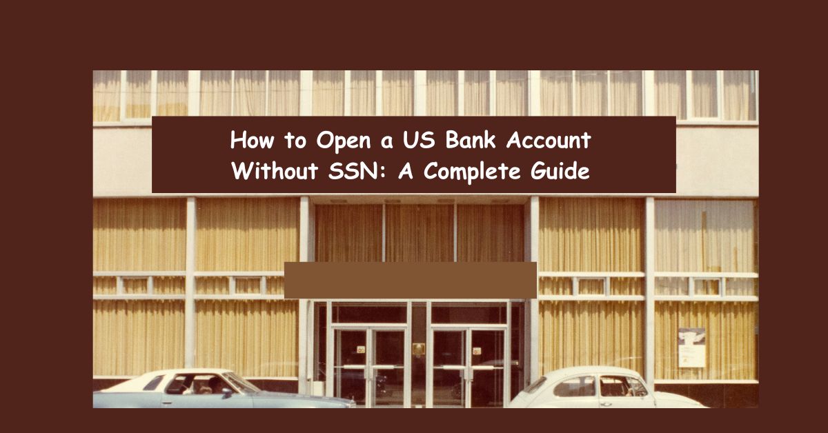 How to Open a US Bank Account Without SSN: A Complete Guide