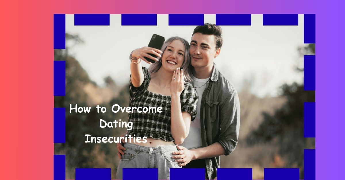 How to Overcome Dating Insecurities