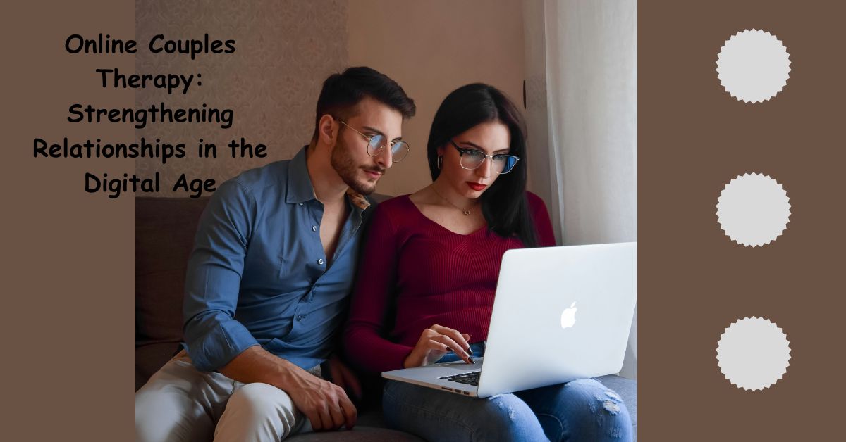 Online Couples Therapy: Strengthening Relationships in the Digital Age
