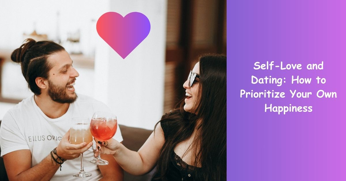 Self-Love and Dating: How to Prioritize Your Own Happiness