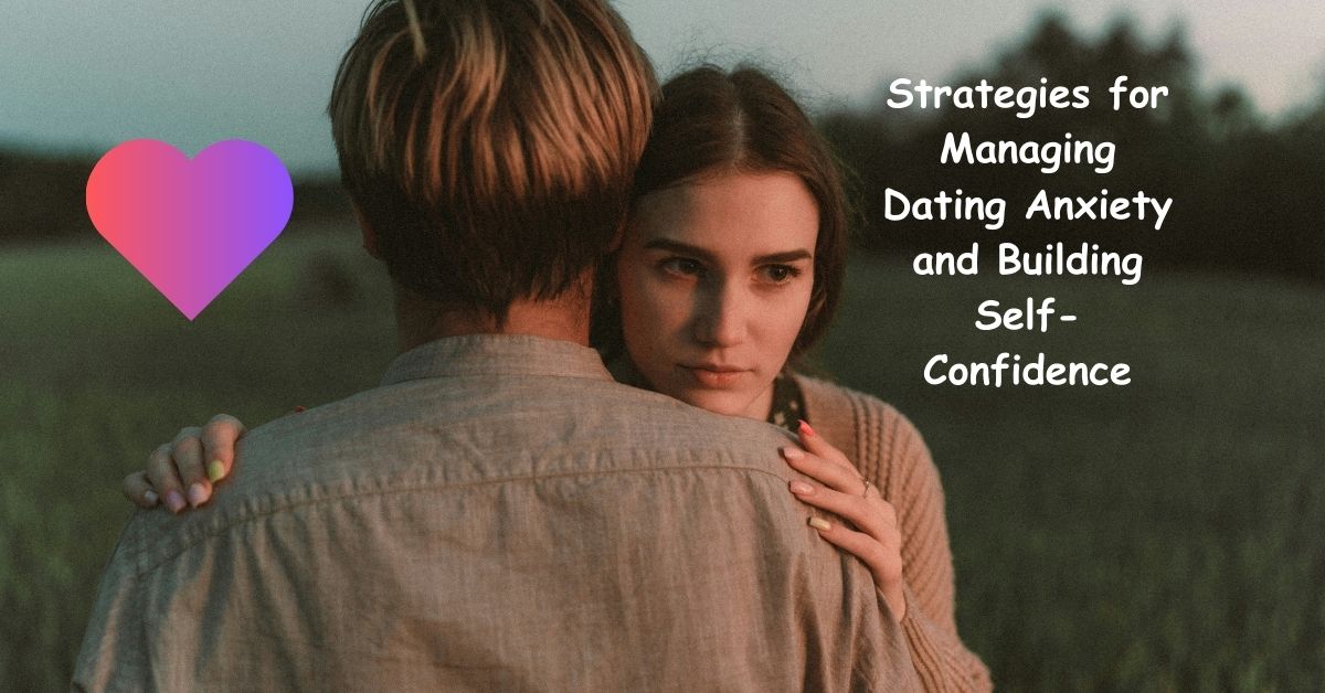 Strategies for Managing Dating Anxiety and Building Self-Confidence