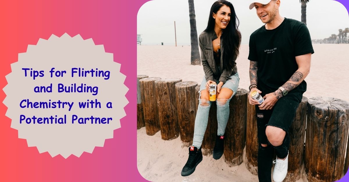 Tips for Flirting and Building Chemistry with a Potential Partner