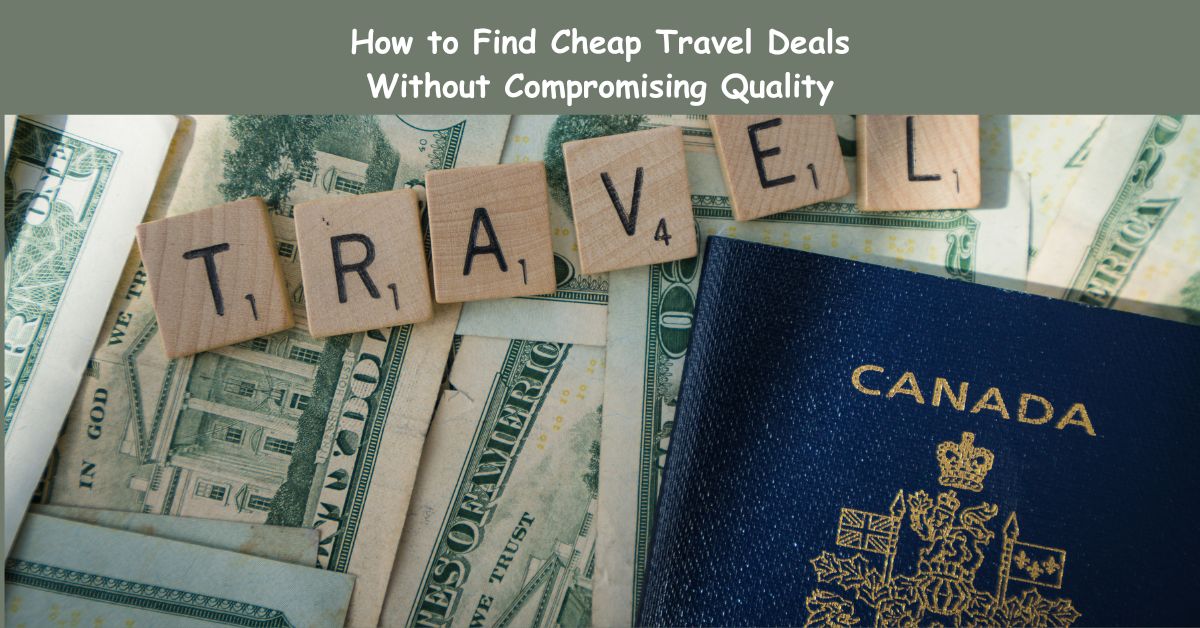 How to Find Cheap Travel Deals Without Compromising Quality