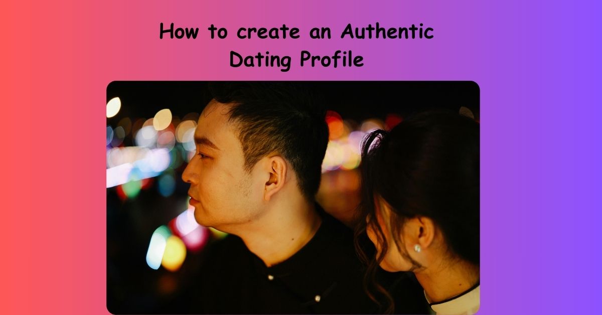 How to create an Authentic Dating Profile