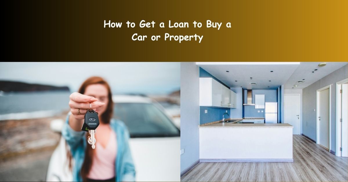 How to Get a Loan to Buy a Car or Property