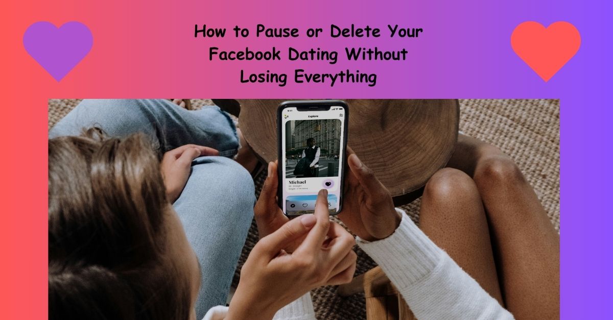 How to Pause or Delete Your Facebook Dating Without Losing Everything