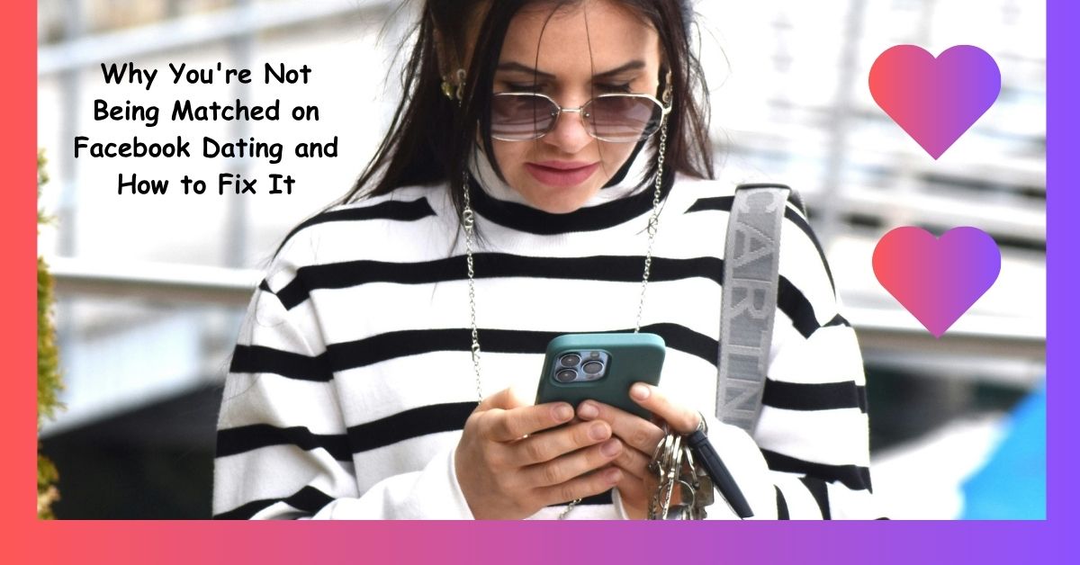 Why You're Not Being Matched on Facebook Dating and How to Fix It